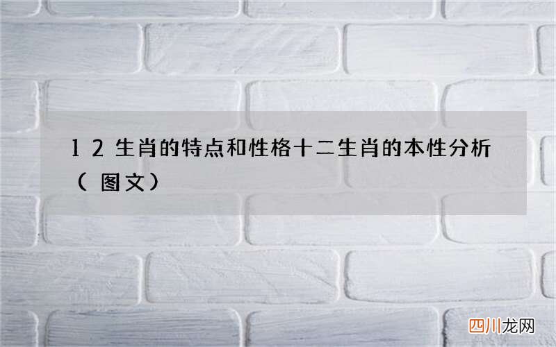 图文 12生肖的特点和性格 十二生肖的本性分析