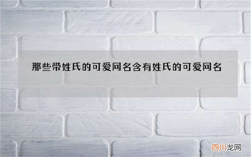 那些带姓氏的可爱网名 含有姓氏的可爱网名