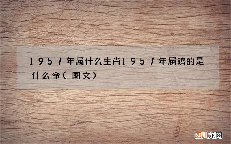 图文 1957年属什么生肖 1957年属鸡的是什么命