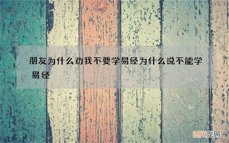 朋友为什么劝我不要学易经 为什么说不能学易经