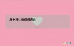 庚申日柱婚姻很廉价，庚申日柱婚姻不幸的原因