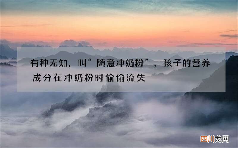 有种无知，叫“随意冲奶粉”，孩子的营养成分在冲奶粉时偷偷流失