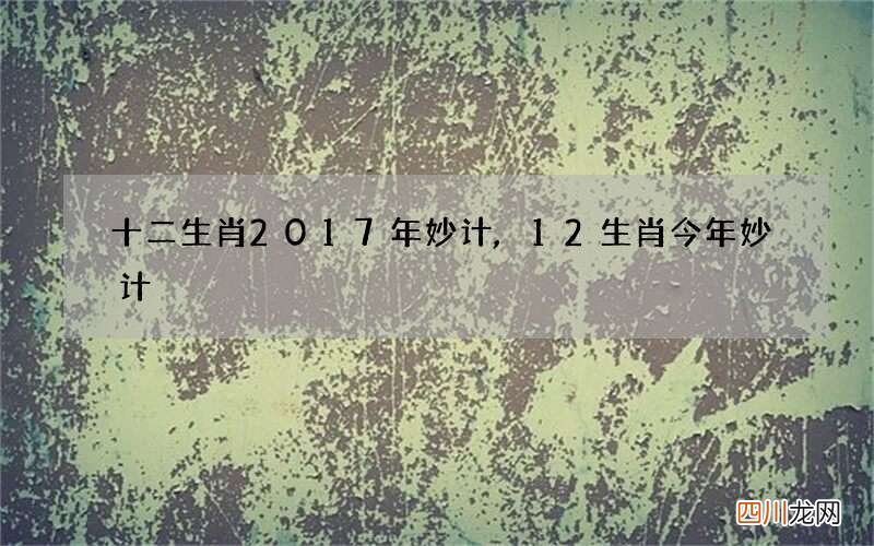 十二生肖2017年妙计,12生肖今年妙计