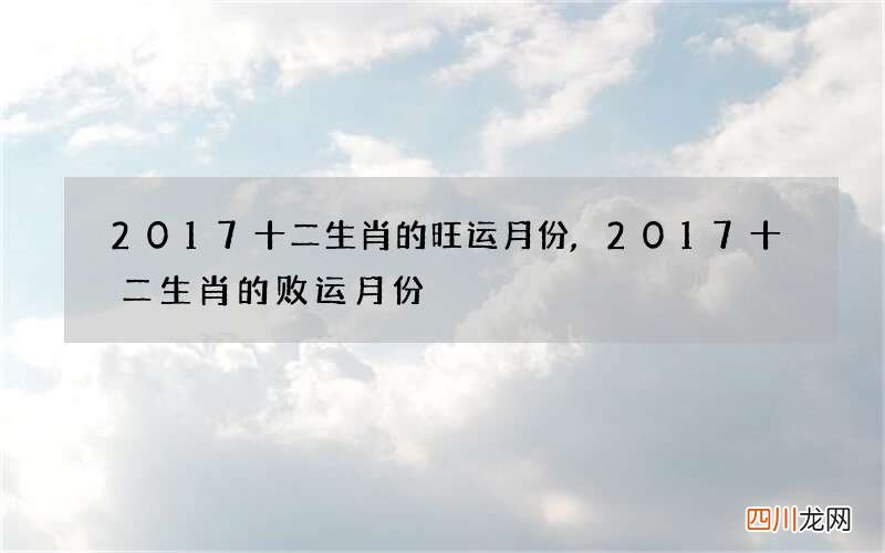 2017十二生肖的旺运月份,2017十二生肖的败运月份
