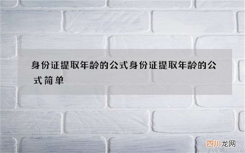 身份证提取年龄的公式 身份证提取年龄的公式简单