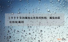 1999年的属兔女性格和婚姻，属兔的最佳婚配属相
