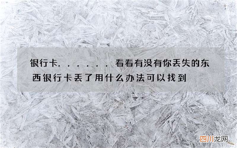 银行卡......看看有没有你丢失的东西 银行卡丢了用什么办法可以找到
