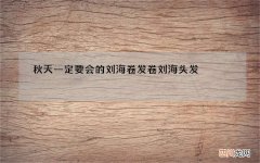 秋天一定要会的刘海卷发 卷刘海头发