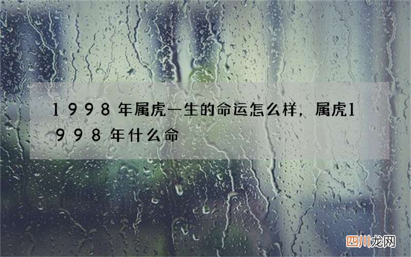 1998年属虎一生的命运怎么样，属虎1998年什么命