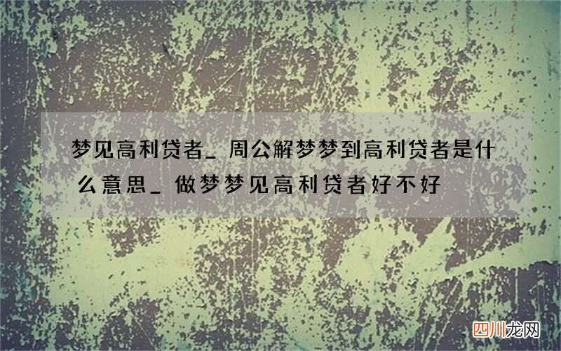 梦见高利贷者_周公解梦梦到高利贷者是什么意思_做梦梦见高利贷者好不好