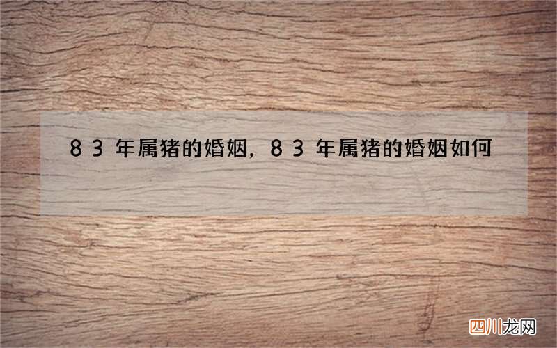 83年属猪的婚姻，83年属猪的婚姻如何