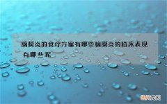 脑膜炎的食疗方案有哪些 脑膜炎的临床表现有哪些呢