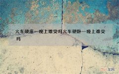 火车硬座一晚上难受吗 火车硬卧一晚上难受吗