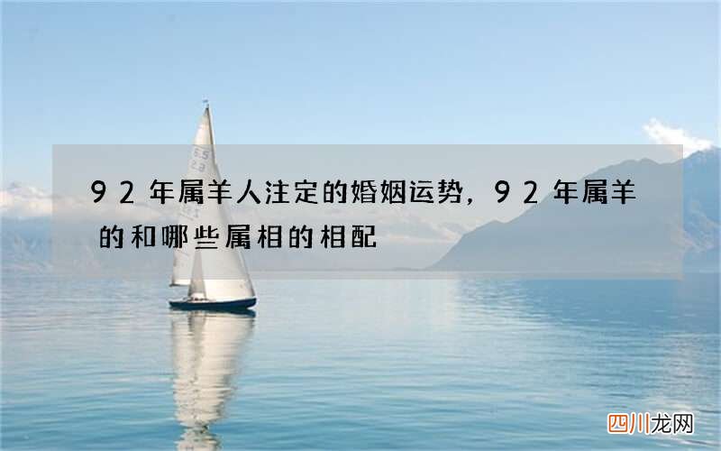 92年属羊人注定的婚姻运势，92年属羊的和哪些属相的相配?