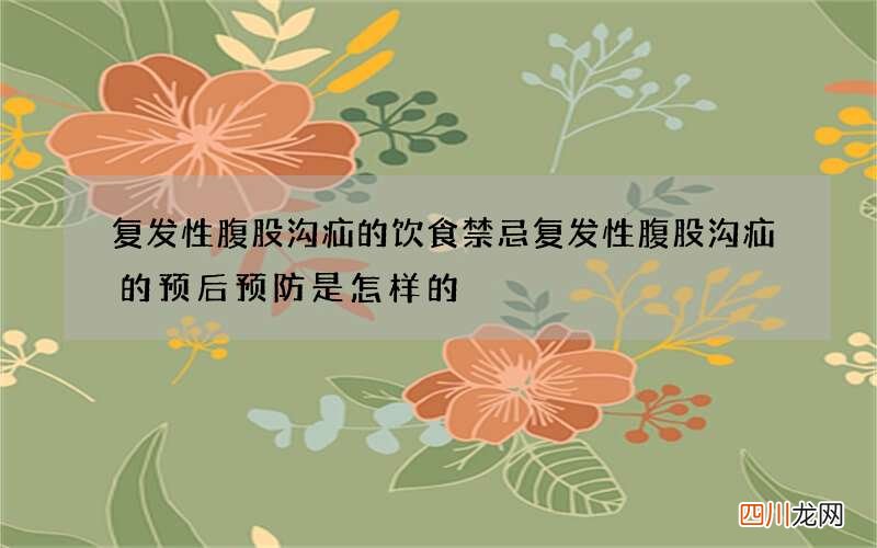 复发性腹股沟疝的饮食禁忌复发性腹股沟疝的预后预防是怎样的