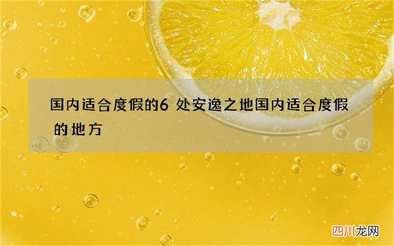 国内适合度假的6处安逸之地 国内适合度假的地方