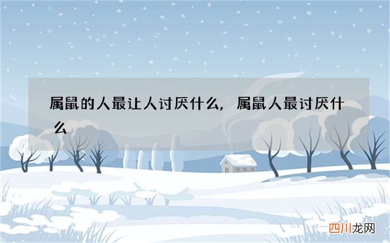 属鼠的人最让人讨厌什么,属鼠人最讨厌什么