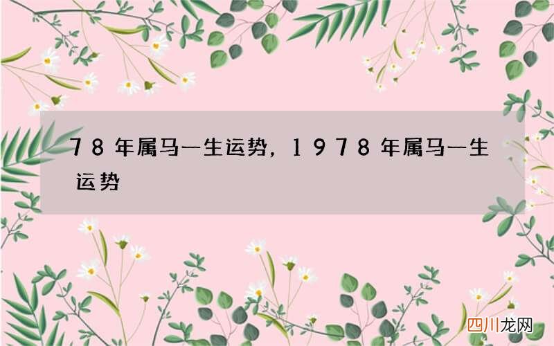 78年属马一生运势，1978年属马一生运势