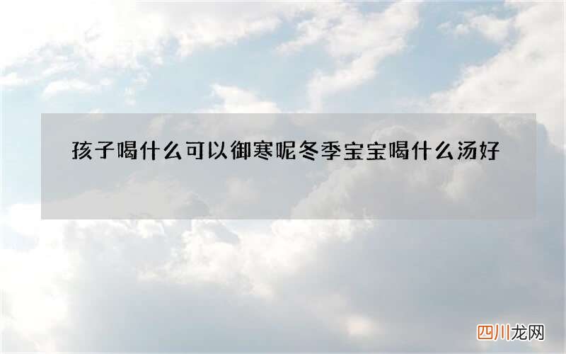 孩子喝什么可以御寒呢 冬季宝宝喝什么汤好
