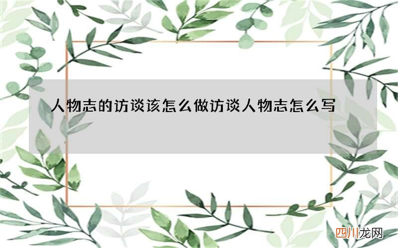 人物志的访谈该怎么做 访谈人物志怎么写