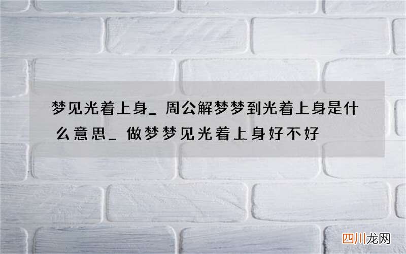 梦见光着上身_周公解梦梦到光着上身是什么意思_做梦梦见光着上身好不好