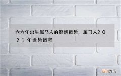 六六年出生属马人的婚姻运势，属马人2021年运势运程