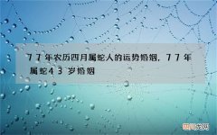 77年农历四月属蛇人的运势婚姻，77年属蛇43岁婚姻