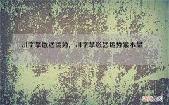 川字掌激活运势，川字掌激活运势紫水晶