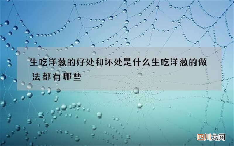 生吃洋葱的好处和坏处是什么 生吃洋葱的做法都有哪些