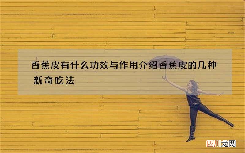 香蕉皮有什么功效与作用 介绍香蕉皮的几种新奇吃法