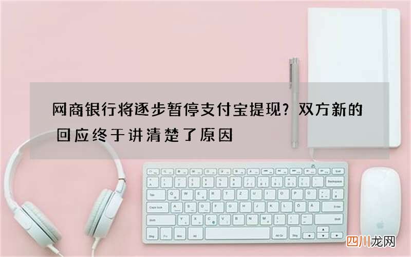 网商银行将逐步暂停支付宝提现？双方新的回应终于讲清楚了原因