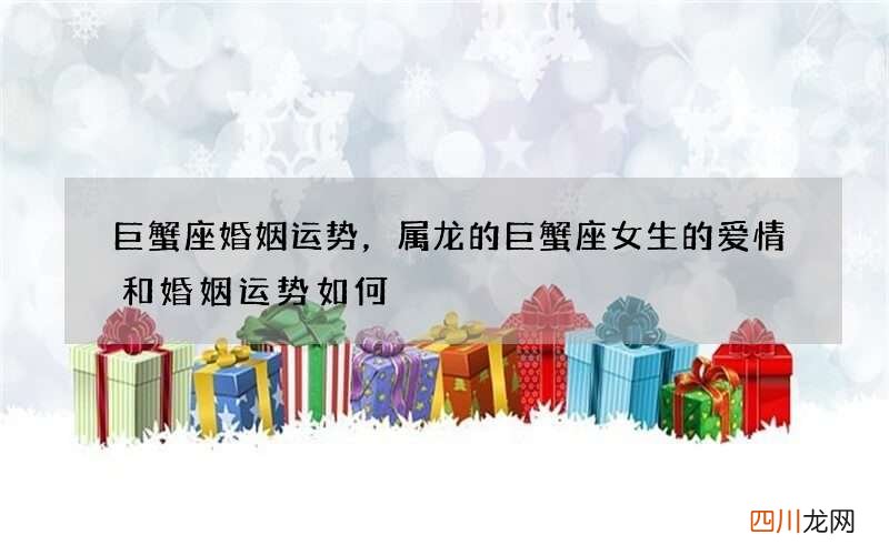巨蟹座婚姻运势，属龙的巨蟹座女生的爱情和婚姻运势如何