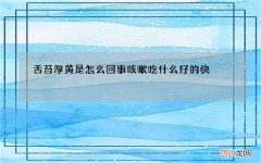 舌苔厚黄是怎么回事 咳嗽吃什么好的快