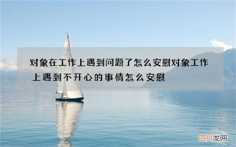 对象在工作上遇到问题了怎么安慰 对象工作上遇到不开心的事情怎么安慰