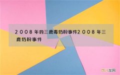 2008年的三鹿毒奶粉事件 2008年三鹿奶粉事件