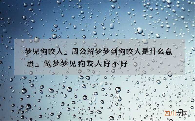 梦见狗咬人_周公解梦梦到狗咬人是什么意思_做梦梦见狗咬人好不好