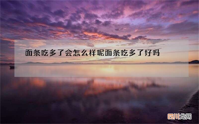 面条吃多了会怎么样呢 面条吃多了好吗