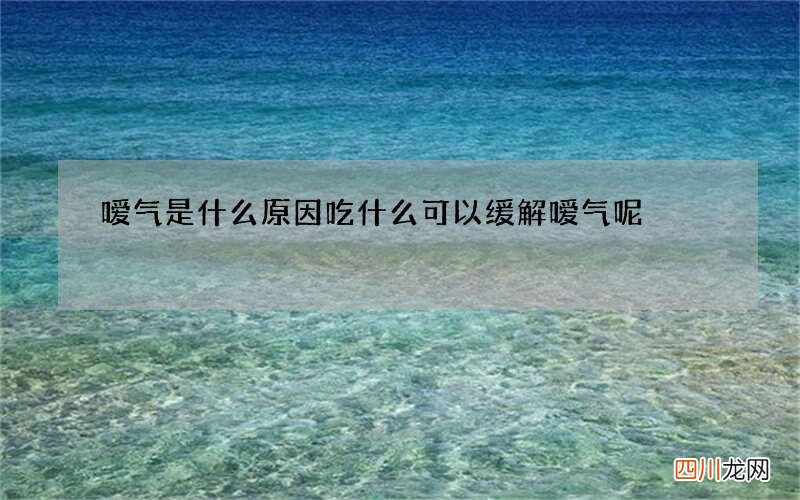 嗳气是什么原因 吃什么可以缓解嗳气呢