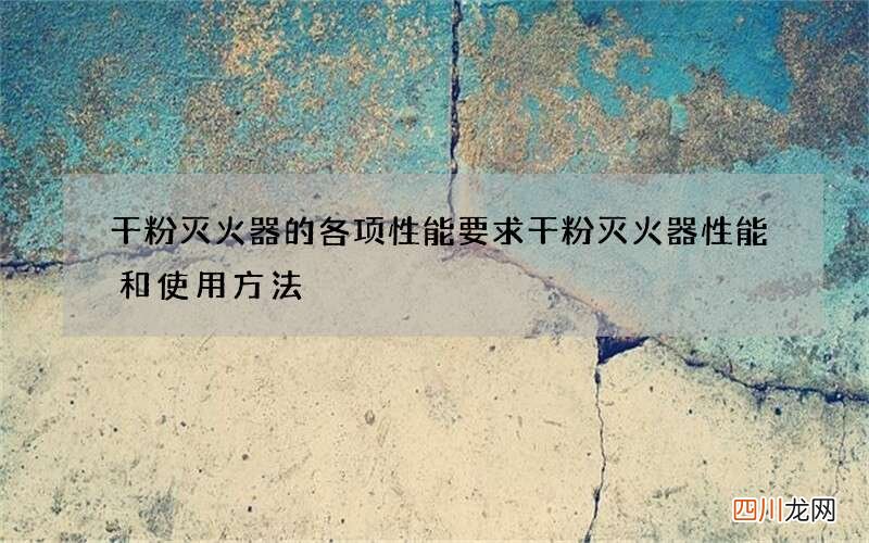 干粉灭火器的各项性能要求 干粉灭火器性能和使用方法