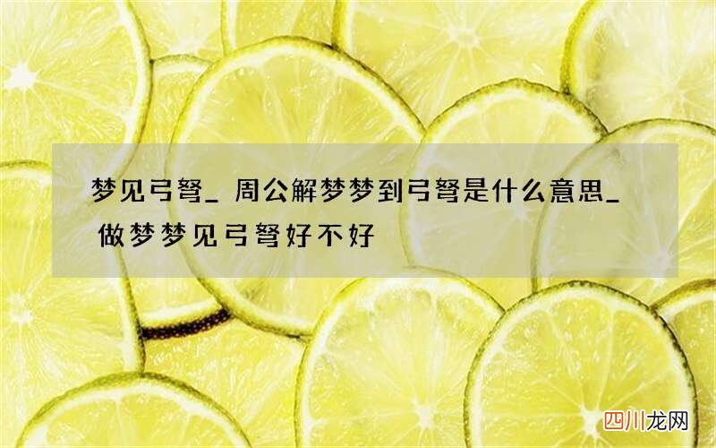 梦见弓弩_周公解梦梦到弓弩是什么意思_做梦梦见弓弩好不好