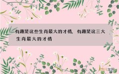 有趣是这些生肖最大的才情,有趣是这三大生肖最大的才情