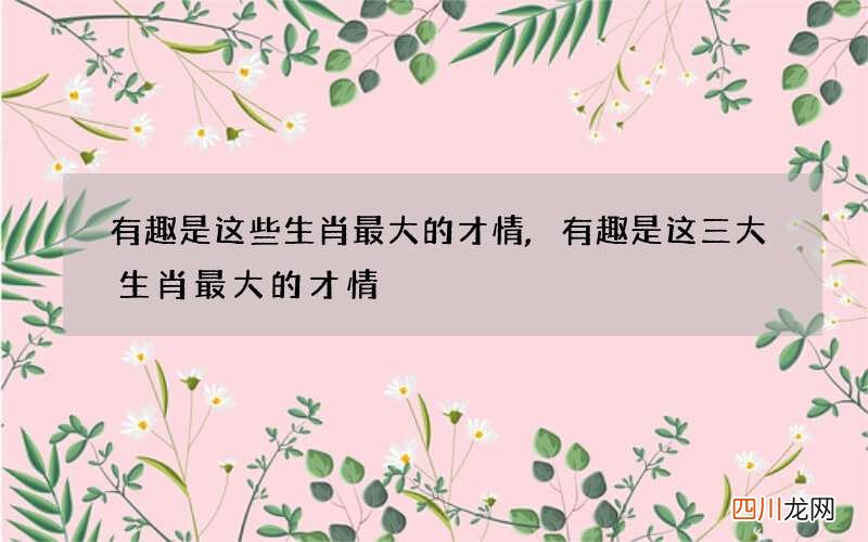 有趣是这些生肖最大的才情,有趣是这三大生肖最大的才情