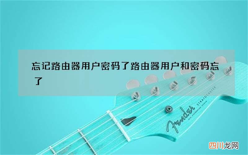 忘记路由器用户密码了 路由器用户和密码忘了