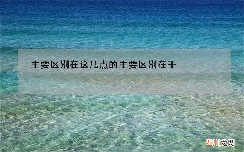主要区别在这几点 的主要区别在于