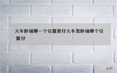 火车卧铺哪一个位置更好 火车票卧铺哪个位置好