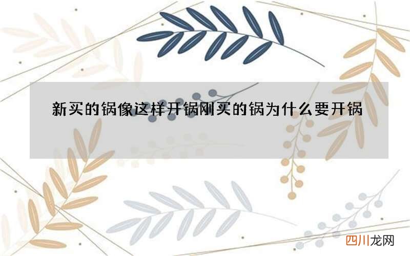 新买的锅像这样开锅 刚买的锅为什么要开锅