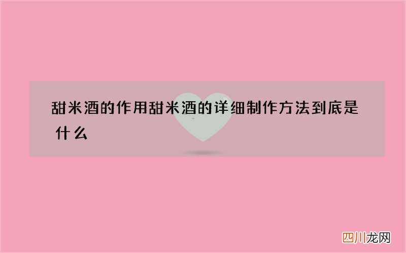 甜米酒的作用 甜米酒的详细制作方法到底是什么
