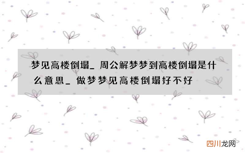 梦见高楼倒塌_周公解梦梦到高楼倒塌是什么意思_做梦梦见高楼倒塌好不好
