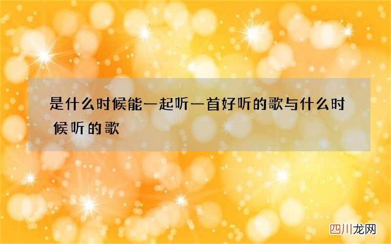 是什么时候能一起听一首好听的歌 与什么时候听的歌