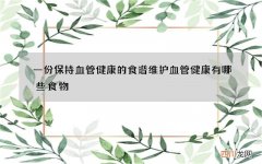 一份保持血管健康的食谱 维护血管健康有哪些食物